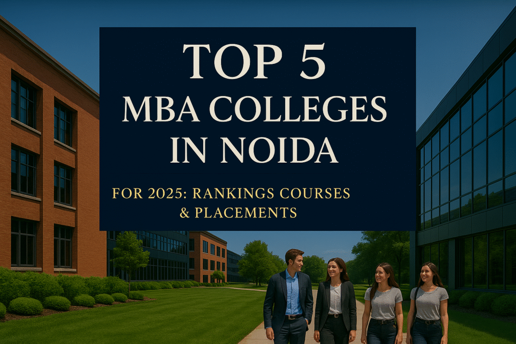 Top 5 MBA Colleges in Noida for 2025: Rankings, Courses & Placements